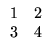 $\displaystyle \begin{array}{rr}
1&2\\
3&4
\end{array}$