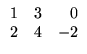 $\displaystyle \begin{array}{rrr}
1&3&0\\
2&4&-2
\end{array}$