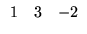 $\displaystyle \begin{array}{ccc}
1&3&-2
\end{array}$