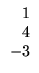 $\displaystyle \begin{array}{r}
1\\
4\\
-3
\end{array}$