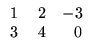 $\displaystyle \begin{array}{rrr}
1&\;2&-3\\
3&4&0
\end{array}$