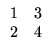 $\displaystyle \begin{array}{rr}
1&3\\
2&4
\end{array}$