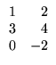 $\displaystyle \begin{array}{rr}
1&\;2\\
3&4\\
0&-2
\end{array}$