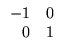 $\displaystyle \begin{array}{rr}
-1 & 0 \\
0 & 1
\end{array}$