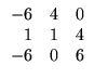 $\displaystyle \begin{array}{rrr}
-6&4&0\\ 1&1&4
\\ -6&0&6\end{array}$