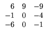 $\displaystyle \begin{array}{rrr}
6&9&-9\\ -1&0&-4
\\ -6&0&-1
\end{array}$