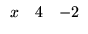 $\displaystyle \begin{array}{rrr}
x&4&-2
\end{array}$