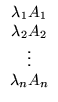 $ \begin{array}{c}
\lambda_1A_1\\ \lambda_2A_2\\ \vdots\\ \lambda_nA_n
\end{array}$
