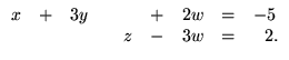 $\displaystyle \begin{array}{ccccccccr}
x &+&3y&& &+& 2w &=& -5\,\\
&& &&z &-& 3w &=& 2.
\end{array}$
