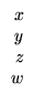 $\displaystyle \begin{array}{r} x\\ y\\ z\\ w
\end{array}$