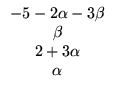 $\displaystyle \begin{array}{c}
-5 - 2\alpha-3\beta \\ \beta\\ 2 + 3\alpha\\ \alpha
\end{array}$