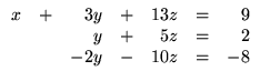 $\displaystyle \begin{array}{rrrrrrr}
x &+& 3y &+& 13z &=& 9\\
&& y &+& 5z &=& 2\\
&& -2y &-& 10z &=& -8\\
\end{array}$