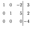 $\displaystyle \begin{array}{ccr@{\Big\vert}r}
1 & 0 &-2 & 3 \\
0 & 1 &5 & 2 \\
0 &0 & 0 & -4 \\
\end{array}$
