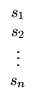 $ \begin{array}{c} s_1\\ s_2\\
\vdots\\
s_n\end{array}$