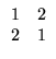 $\displaystyle \begin{array}{rrrr}
1&2\\ 2&1 \end{array}$