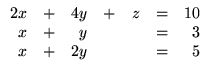 $\displaystyle \begin{array}{rrrrrrr}
2x &+& 4y &+& z &=& 10\\
x &+& y && &=& 3\\
x &+&2y && &=& 5\\
\end{array}$