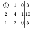 $\displaystyle \begin{array}{ccc@{\Big\vert}c}
\mbox{\large\textcircled{\normalsize {1}}} & 1 &0 & 3 \\
2 & 4 & 1 & 10 \\
1 & 2 & 0& 5 \\
\end{array}$