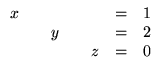 $\displaystyle \begin{array}{rrrrrrr}
x && && &=& 1\\
&& y && &=& 2\\
&& && z &=& 0
\end{array}$