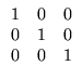 $\displaystyle \begin{array}{rrr} 1&0&0\\ 0&1&0\\ 0&0&1
\end{array}$
