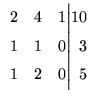 $\displaystyle \begin{array}{rrr@{\Big\vert}r}
2 & 4 & 1 & 10\\
1 & 1 &0 &3\\
1 & 2 & 0 &5\\
\end{array}$