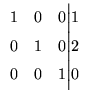 $\displaystyle \begin{array}{rrr@{\Big\vert}r}
1 & 0 &0 & 1 \\
0 & 1 &0 & 2 \\
0 &0 & 1 & 0 \\
\end{array}$