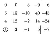$\displaystyle \begin{array}{crrr@{\Big\vert}r}
0&0&3&-9&6\\ 5&15&-10&40&-45\\ ...
...&14&-24\\
\mbox{\large\textcircled{\normalsize {$1$}}}&3&-1&5&-7
\end{array}$