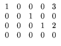 $ \begin{array}{rrrrr} 1&0&0&0&3\\ 0&0&1&0&0\\ 0&0&0&1&2\\
0&0&0&0&0
\end{array}$