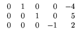 $ \begin{array}{rrrrr}
\;0&\;1&\;0&0&-4\\
0&0&1&0&5\\ 0&0&0&-1&2
\end{array}$