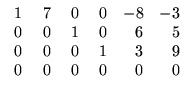 $ \begin{array}{rrrrrr}
\;1&\;7&\;0&\;0&-8&-3\\
0&0&1&0&6&5\\ 0&0&0&1&3&9\\ 0&0&0&0&0&0
\end{array}$