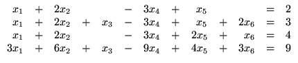 $ \begin{array}{rrrrrrrrrrrrr}
x_1 &+& 2x_2 && &-& 3x_4 &+& x_5 && &=& 2\\
...
... 4\\
3x_1 &+& 6x_2 &+& x_3 &-& 9x_4 &+& 4x_5 &+& 3x_6 &=& 9\\
\end{array}$