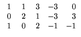 $ \begin{array}{rrrrr}
\;1&\;1&\;3&-3&0\\
0&2&1&-3&3\\ 1&0&2&-1&-1
\end{array}$
