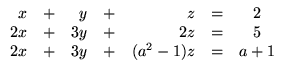 $ \begin{array}{rrrrrrc}
x &+& y &+& z &=& 2\\
2x &+& 3y &+& 2z &=&5 \\
2x &+& 3y &+& (a^2-1)z &=& a+1\\
\end{array}$