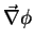 $ \vec{\nabla}\phi$
