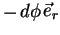 $\displaystyle -\vec{e}_{r}d\phi$