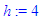 h := 4