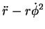 $\displaystyle \ddot{r}-r\dot{\phi}^2$